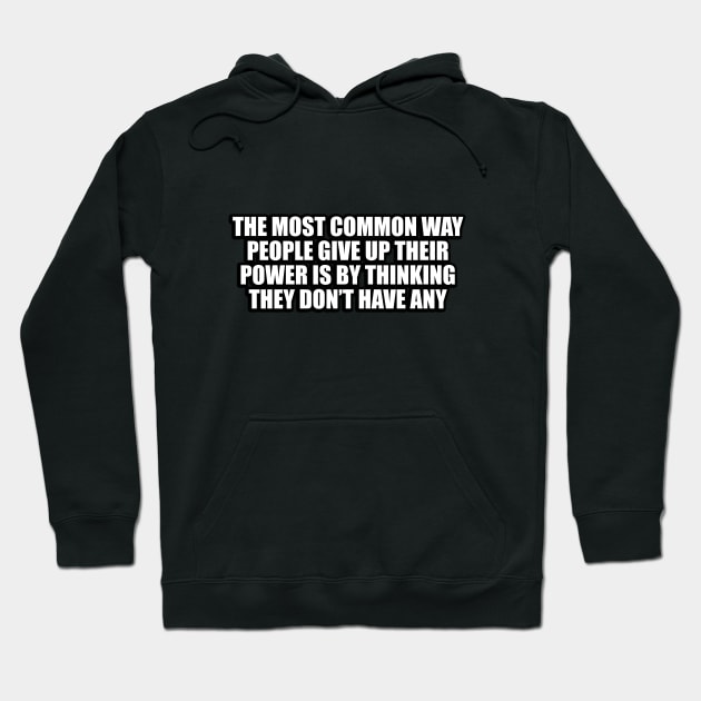 The most common way people give up their power is by thinking they don’t have any Hoodie by CRE4T1V1TY